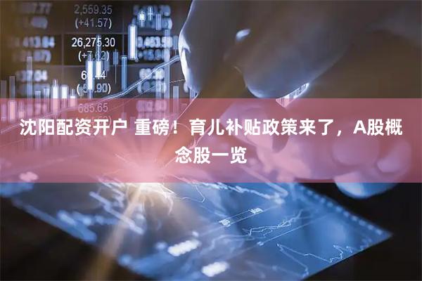 沈阳配资开户 重磅！育儿补贴政策来了，A股概念股一览