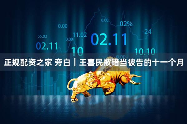 正规配资之家 旁白｜王喜民被错当被告的十一个月
