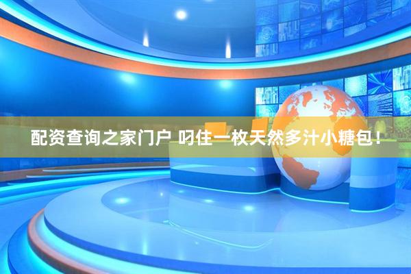 配资查询之家门户 叼住一枚天然多汁小糖包！