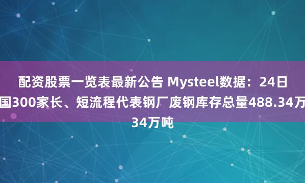配资股票一览表最新公告 Mysteel数据：24日全国300家长、短流程代表钢厂废钢库存总量488.34万吨
