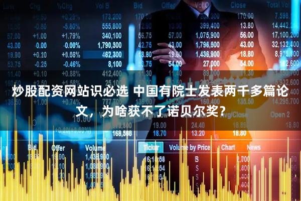 炒股配资网站识必选 中国有院士发表两千多篇论文，为啥获不了诺贝尔奖？