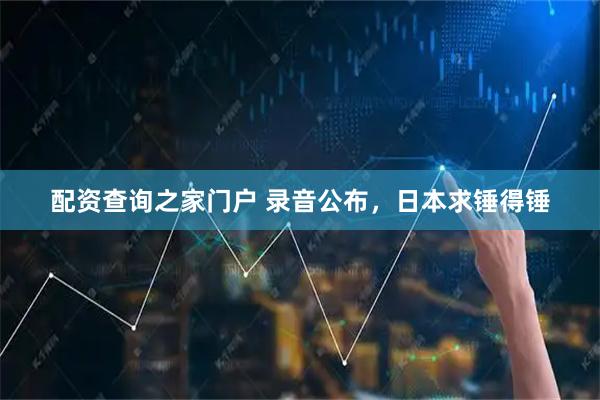 配资查询之家门户 录音公布，日本求锤得锤