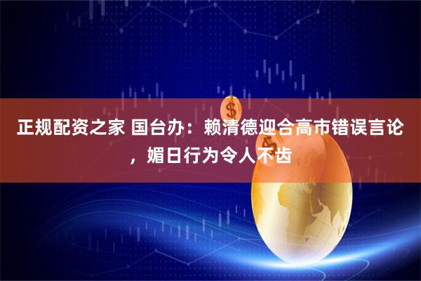 正规配资之家 国台办:赖清德迎合高市错误言论,媚日行为令人不齿