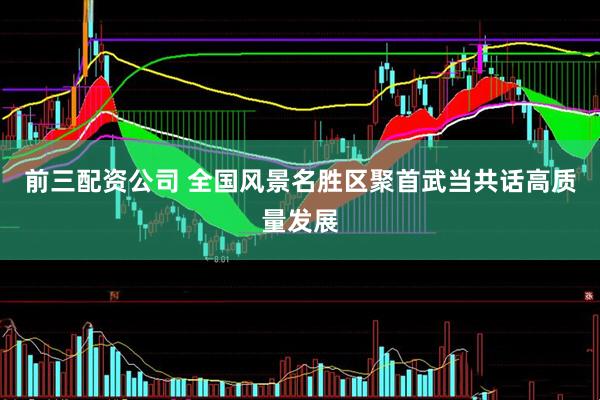 前三配资公司 全国风景名胜区聚首武当共话高质量发展